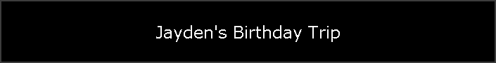 Jayden's Birthday Trip